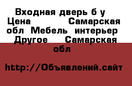 Входная дверь б/у › Цена ­ 2 000 - Самарская обл. Мебель, интерьер » Другое   . Самарская обл.